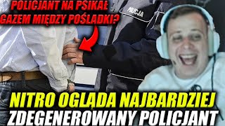 NITRO OGLĄDA NAJBARDZIEJ ZDEGENEROWANY POLICJANT (POLICJANT NA PSIKAŁ GAZEM MIĘDZY POŚLADKI?)