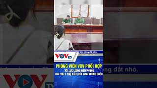 Phóng viên VOV phối hợp với lực lượng biên phòng giải cứu một phụ nữ bị lừa sang Trung Quốc | VOVTV