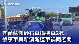 宜蘭蘇澳砂石車撞機車2死 肇事車與新澳隧道車禍同老闆｜20231109 公視晚間新聞