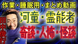 【作業・睡眠用】田中俊行、怪談・奇談・人怖まとめ【河童・霊能者・○人犯】