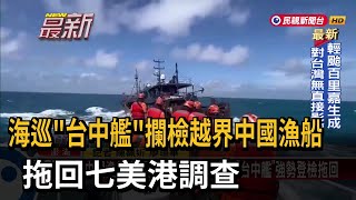 海巡「台中艦」攔檢越界中國漁船 拖回七美港調查－民視新聞