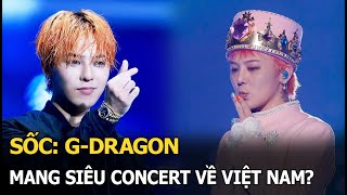 Sốc: G-Dragon mang siêu concert về Việt Nam?