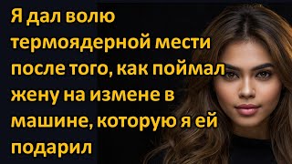 Я дал волю термоядерной мести после того, как поймал жену на измене в машине, которую я ей подарил