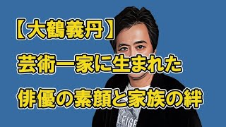 【大鶴義丹】芸術一家に生まれた俳優の素顔と家族の絆