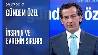 İnsanın ve evrenin sırları - Gündem Özel 28.07.2017 Cuma