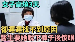 女子高燒3天，卻遲遲找不到原因，醫生要她脫下褲子後傻眼了【Miti叶探长】#好奇零零漆#听村长说官方频道#人间易拉罐#seeker牛探长#笑生娱乐#叉鸡#宇宙大热门#奇闻#秘事#民间故事