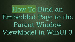 How To Bind an Embedded Page to the Parent Window ViewModel in WinUI 3