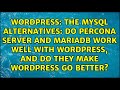 The MySQL alternatives: Do Percona Server and MariaDB work well with WordPress, and do they make...