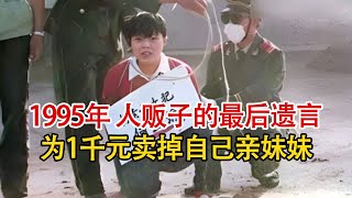 1995年人贩子被枪决前的采访实录，男子为1000元卖掉自己亲妹妹！