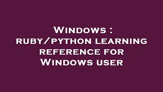 Windows : ruby/python learning reference for Windows user