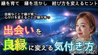 【永久保存版】すべての縁を良縁に変える。縁の作り方育て方。出会いを縁に育てる些細な心がけ