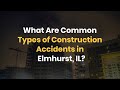 What Are Common Types of Construction Accidents in Elmhurst, IL?