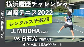 #ダイジェスト版【横浜慶應CH2022/予選決勝】J. MRIDHA(スウェーデン) vs 白石光(早大) 横浜慶應チャレンジャー国際テニストーナメント2022 シングルス予選決勝