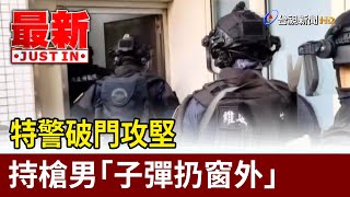 特警破門攻堅 持槍男「子彈扔窗外」【最新快訊】