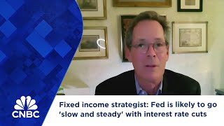 Fixed income strategist: Fed is likely to go 'slow and steady' with interest rate cuts