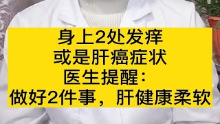 身上2处发痒，或是肝癌症状，医生提醒：做好2件事，肝健康柔软身