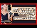How Do You Fix CORS Errors In JavaScript Local Development? - JavaScript Toolkit