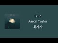 Blue - Aaron Taylor [ 가사 / 자막 / 해석 / 번역 ]