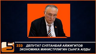 Депутат Султанбай Айжигитов экономика министрлигин сынга алды