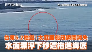 台東5.2地震！太麻里船筏瞬間消失畫面曝　水面漂浮下秒拖進海底