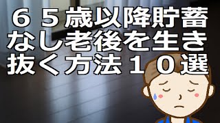 ６５歳以降貯蓄なし老後を生き抜く方法１０選  ６５歳時点で貯蓄ゼロの人の老後プランも含めてひぜ参考としてください