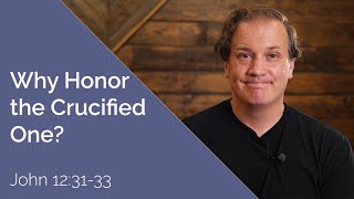 Why Honor the Crucified One | John 12:31-33