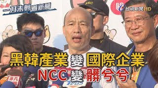 轟黑韓變「跨國產業」 韓國瑜酸：NCC還是髒兮兮【一刀未剪看新聞】