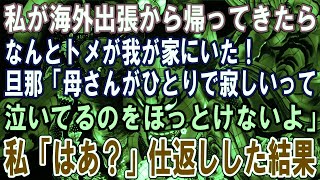 【修羅場】私が海外出張から帰ってきたらなんとトメが我が家にいた！旦那「母さんがひとりで寂しいって泣いてるのをほっとけないよ」私「はあ？」仕返しした結果