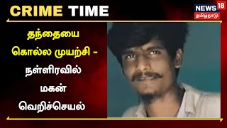 Crime Time | தந்தையை கொள்ள முயற்சி - நள்ளிரவில் மகன் வெறிச்செயல் | Father Son Issue | Tamil News