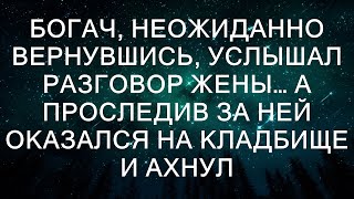 Богач, неожиданно вернувшись, услышал разговор жены… А проследив за ней оказался на кладбище и ахн