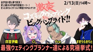 【クトゥルフ神話TRPG】#コズバン04 激突！コズミックウェディングvsビッグバンブライド！！【Ci [BOOGEY VOXX]/四宮伊織/すぎうらきりと/Fra [BOOGEY VOXX]】