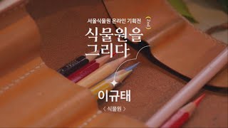 [식물원을 그리다 2nd] 이규태 – 식물원