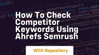 How to check competitor keywords using ahrefs semrush