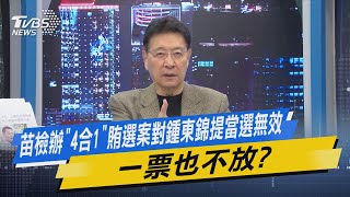 【今日精華搶先看】苗檢辦「4合1」賄選案對鍾東錦提當選無效 一票也不放?