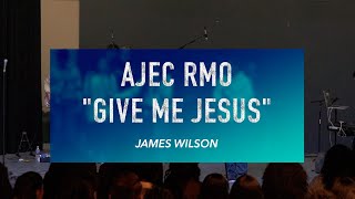 Give Me Jesus - James Wilson - AJEC RMO