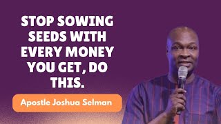 STOP SOWING SEEDS WITH EVERY MONEY YOU GET, DO THIS BY APOSTLE JOSHUA SELMAN.