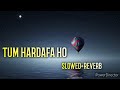 TUM HARDAFA HO || SLOWED+REVERB 💕|| SAD MUSIC ||🎶