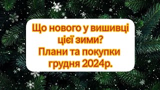 «Що нового у вишивці цієї зими? Плани та покупки грудня 2024р.»