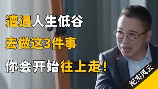 遭遇人生低谷？去做这3件事，你会往上走的！#纪实风云 #纪录片 #李东生