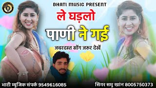 ले घड़लो पानी ने गई ! Le Ghadlo Pani Ne Gai ! Rajasthani New Song ! समु खांन #BhatiMusicPresent