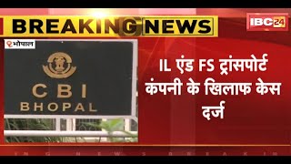 Bhopal News: 6 हजार524 करोड़ की धोखाधड़ी मामले में CBI का एक्शन। IL\u0026FS ट्रांसपोर्ट कंपनी पर केस दर्ज