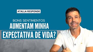 Bons SENTIMENTOS aumentam a minha EXPECTATIVA de VIDA? | Atalla Responde