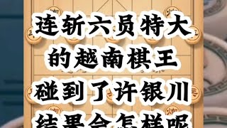 连斩6位特级大师的越南棋王，当碰到六冠王许银川，结果会怎么样