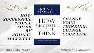 How Successful People Think: Change Your Thinking, Change Your Life by John C. Maxwell. Book Summary