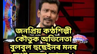 Bulbul Hussain জনপ্ৰিয় কণ্ঠশিল্পী/কৌতুক অভিনেতা বুলবুল হুছেইনৰ মনৰ কথা জনো আহক