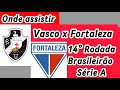 Onde assistir Vasco x Fortaleza ao vivo | 14° Rodada Brasileirão Série A 2024