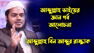 আব্দুল্লাহ ভাইয়ের জ্ঞান গর্ব আলোচনা । আব্দুল্লাহ বিন আব্দুর রাজ্জাক