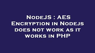 NodeJS : AES Encryption in Nodejs does not work as it works in PHP