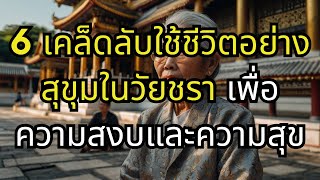 6 เคล็ดลับใช้ชีวิตอย่างสุขุมในวัยชรา เพื่อความสงบและความสุข