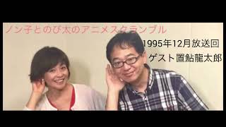 ノン子とのび太とアニスク ・1995年放送回ゲスト置鮎龍太郎